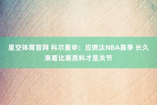 星空体育官网 科尔重申：应镌汰NBA赛季 长久来看比赛质料才是关节