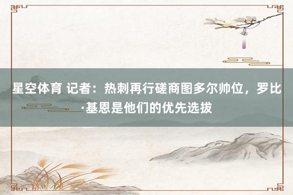 星空体育 记者：热刺再行磋商图多尔帅位，罗比·基恩是他们的优先选拔