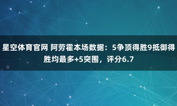 星空体育官网 阿劳霍本场数据：5争顶得胜9抵御得胜均最多+5突围，评分6.7