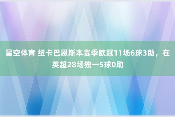 星空体育 纽卡巴恩斯本赛季欧冠11场6球3助，在英超28场独一5球0助
