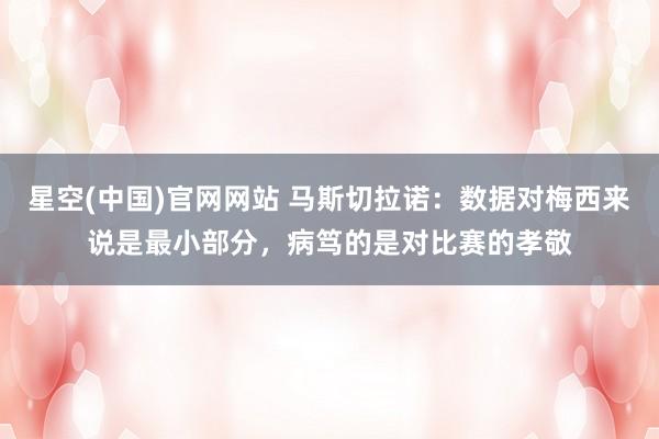 星空(中国)官网网站 马斯切拉诺：数据对梅西来说是最小部分，病笃的是对比赛的孝敬