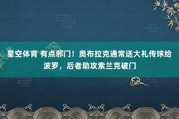 星空体育 有点邪门！奥布拉克通常送大礼传球给波罗，后者助攻索兰克破门
