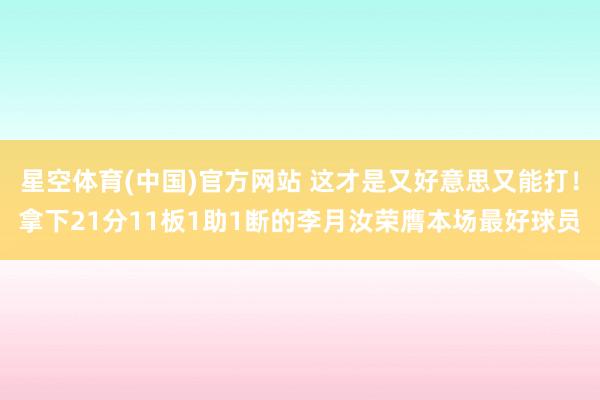星空体育(中国)官方网站 这才是又好意思又能打！拿下21分11板1助1断的李月汝荣膺本场最好球员