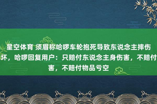 星空体育 须眉称哈啰车轮抱死导致东说念主摔伤、手机摔坏，哈啰回复用户：只赔付东说念主身伤害，不赔付物品亏空