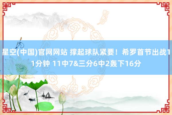 星空(中国)官网网站 撑起球队紧要！希罗首节出战11分钟 11中7&三分6中2轰下16分