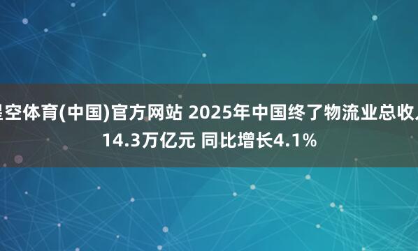 星空体育(中国)官方网站 2025年中国终了物流业总收入14.3万亿元 同比增长4.1%