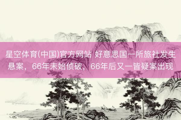星空体育(中国)官方网站 好意思国一所旅社发生悬案，66年未始侦破，66年后又一皆疑案出现