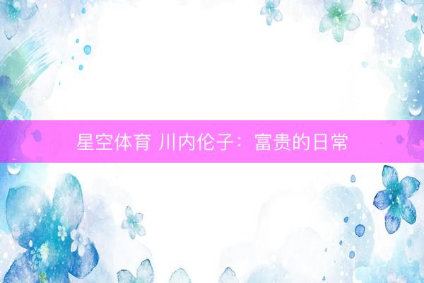 星空体育 川内伦子：富贵的日常