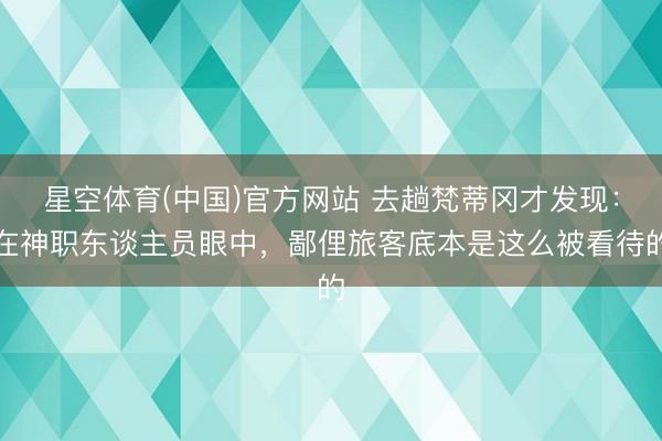 星空体育(中国)官方网站 去趟梵蒂冈才发现：在神职东谈主员眼中，鄙俚旅客底本是这么被看待的