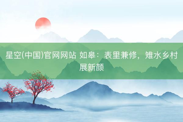 星空(中国)官网网站 如皋：表里兼修，雉水乡村展新颜