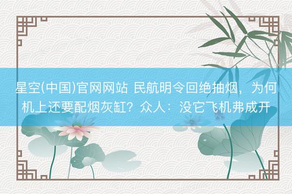 星空(中国)官网网站 民航明令回绝抽烟，为何机上还要配烟灰缸？众人：没它飞机弗成开