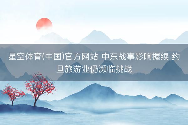 星空体育(中国)官方网站 中东战事影响握续 约旦旅游业仍濒临挑战