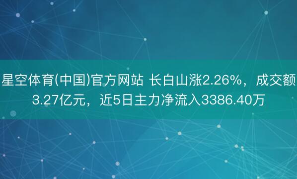星空体育(中国)官方网站 长白山涨2.26%，成交额3.27亿元，近5日主力净流入3386.40万