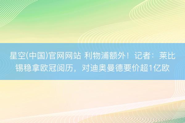 星空(中国)官网网站 利物浦额外！记者：莱比锡稳拿欧冠阅历，对迪奥曼德要价超1亿欧