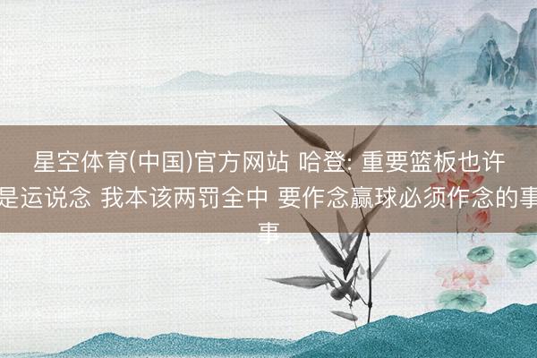 星空体育(中国)官方网站 哈登: 重要篮板也许是运说念 我本该两罚全中 要作念赢球必须作念的事