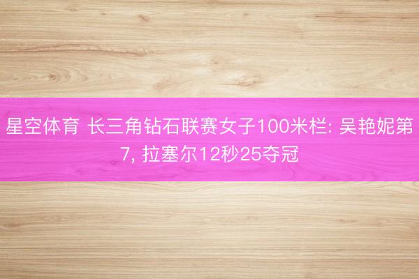 星空体育 长三角钻石联赛女子100米栏: 吴艳妮第7， 拉塞尔12秒25夺冠