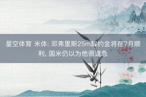 星空体育 米体: 邓弗里斯25m解约金将在7月顺利， 国米仍以为他很遑急