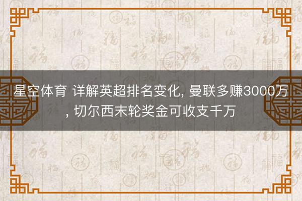 星空体育 详解英超排名变化， 曼联多赚3000万， 切尔西末轮奖金可收支千万