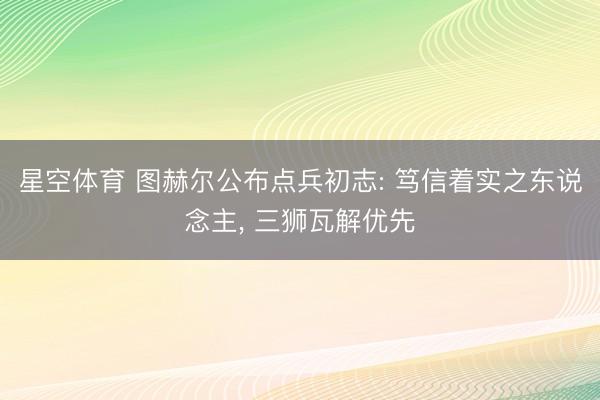 星空体育 图赫尔公布点兵初志: 笃信着实之东说念主， 三狮瓦解优先