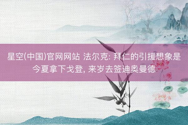 星空(中国)官网网站 法尔克: 拜仁的引援想象是今夏拿下戈登, 来岁去签迪奥曼德
