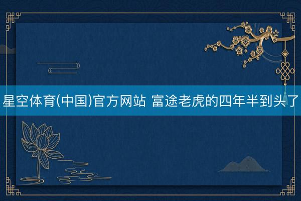 星空体育(中国)官方网站 富途老虎的四年半到头了