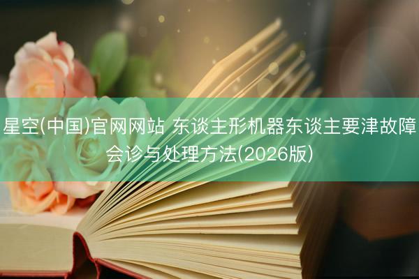 星空(中国)官网网站 东谈主形机器东谈主要津故障会诊与处理方法(2026版)