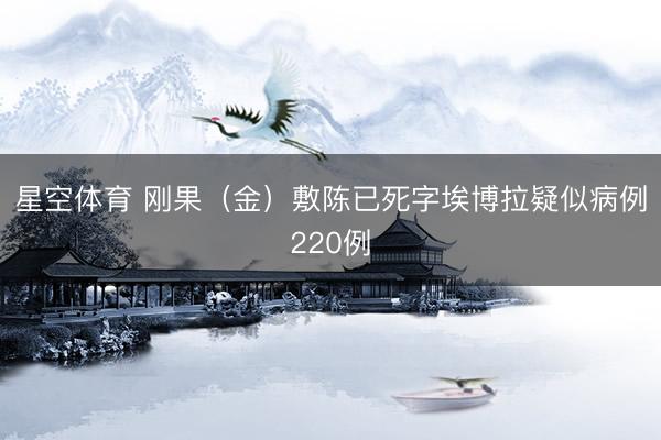 星空体育 刚果（金）敷陈已死字埃博拉疑似病例220例