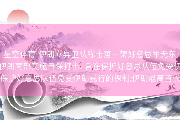 星空体育 伊朗立异卫队称击落一架好意思军无东说念主机;好意思称在伊朗南部实施自保打击, 旨在保护好意思队伍免受伊朗戎行的挟制;伊朗最高首长发声