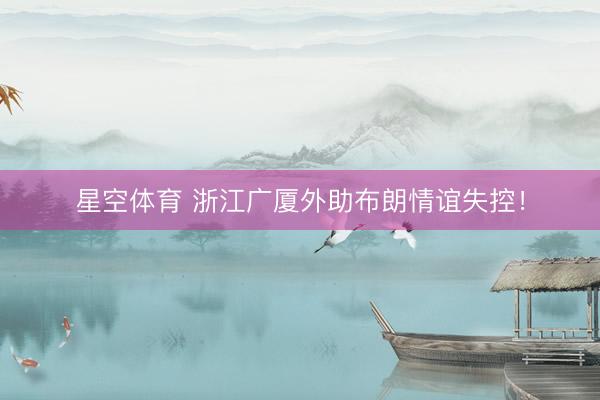 星空体育 浙江广厦外助布朗情谊失控！