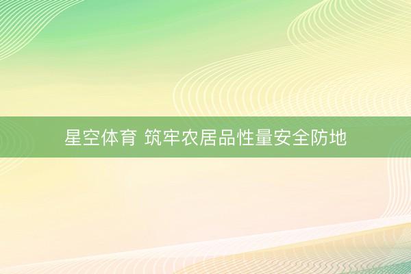 星空体育 筑牢农居品性量安全防地