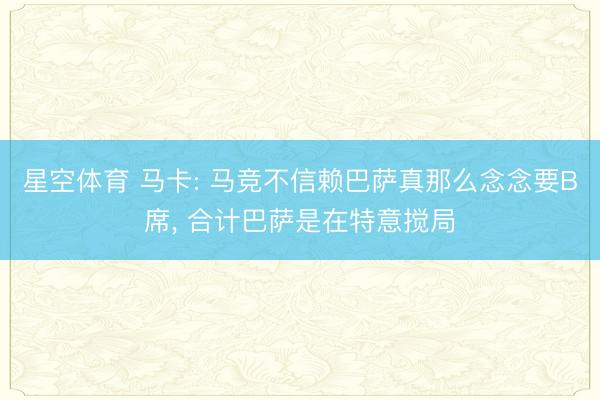 星空体育 马卡: 马竞不信赖巴萨真那么念念要B席， 合计巴萨是在特意搅局