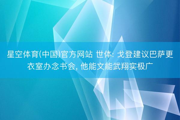 星空体育(中国)官方网站 世体: 戈登建议巴萨更衣室办念书会， 他能文能武翔实极广