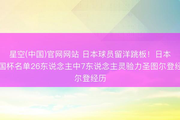 星空(中国)官网网站 日本球员留洋跳板！日本全国杯名单26东说念主中7东说念主灵验力圣图尔登经历