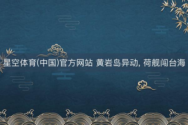 星空体育(中国)官方网站 黄岩岛异动, 荷舰闯台海