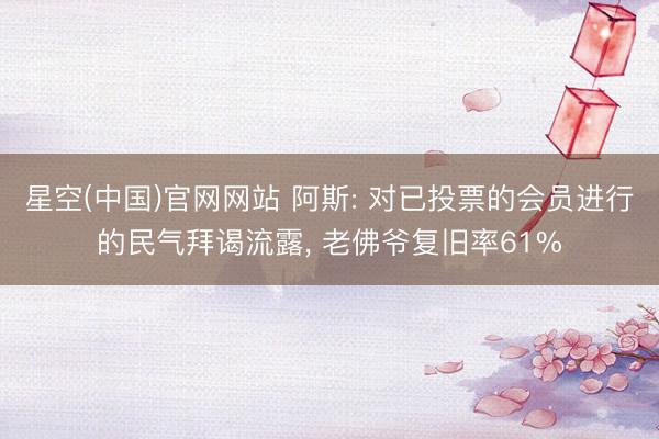 星空(中国)官网网站 阿斯: 对已投票的会员进行的民气拜谒流露， 老佛爷复旧率61%
