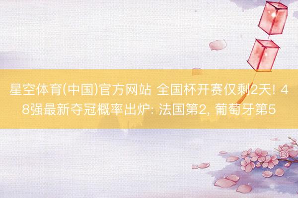 星空体育(中国)官方网站 全国杯开赛仅剩2天! 48强最新夺冠概率出炉: 法国第2， 葡萄牙第5