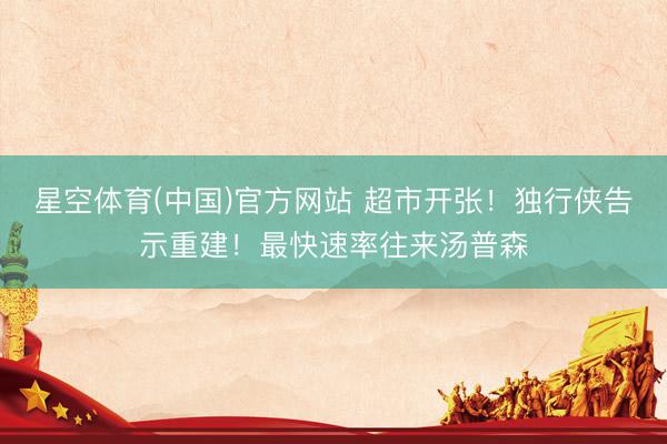 星空体育(中国)官方网站 超市开张！独行侠告示重建！最快速率往来汤普森
