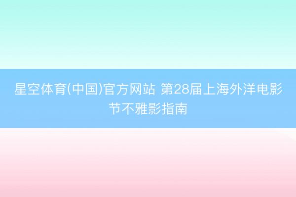 星空体育(中国)官方网站 第28届上海外洋电影节不雅影指南