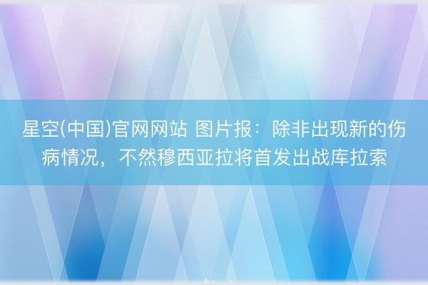 星空(中国)官网网站 图片报：除非出现新的伤病情况，不然穆西亚拉将首发出战库拉索