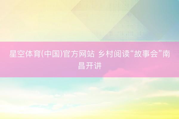 星空体育(中国)官方网站 乡村阅读“故事会”南昌开讲