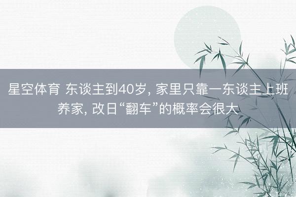 星空体育 东谈主到40岁， 家里只靠一东谈主上班养家， 改日“翻车”的概率会很大