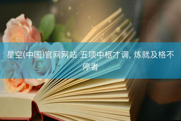 星空(中国)官网网站 五项中枢才调， 炼就及格不停者