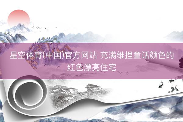 星空体育(中国)官方网站 充满维捏童话颜色的红色漂亮住宅
