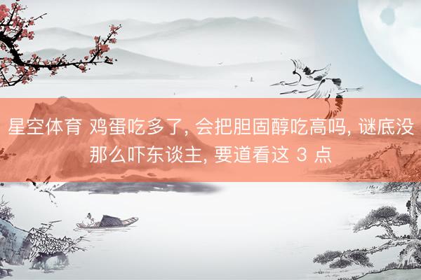 星空体育 鸡蛋吃多了， 会把胆固醇吃高吗， 谜底没那么吓东谈主， 要道看这 3 点